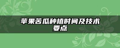 苹果苦瓜种植时间及技术要点 苹果苦瓜的种植时间和技术要点