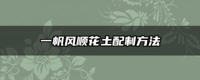 一帆风顺花土配制方法 顺风顺水花土配制法