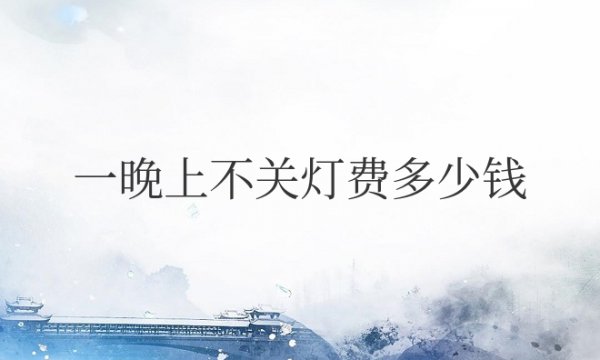 灯泡一晚上不关灯费多少钱