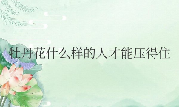 牡丹花什么样的人才能压得住