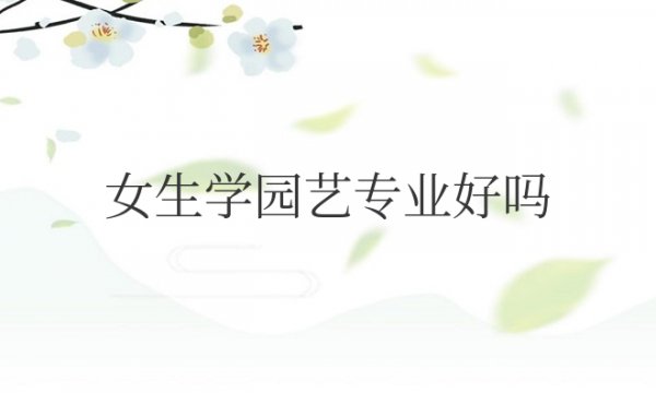 女生学园艺专业好吗好就业吗